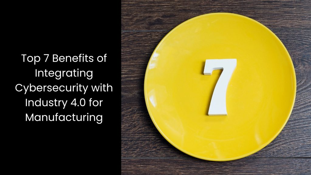 Benefits of Integrating Cybersecurity with Industry 4.0 for Manufacturing